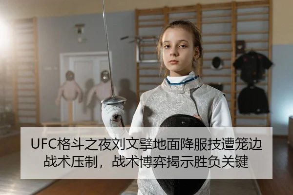 UFC格斗之夜刘文擘地面降服技遭笼边战术压制，战术博弈揭示胜负关键